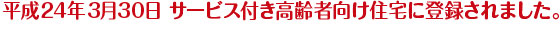 平成24年3月30日 サービス付き高齢者向け住宅に登録されました。